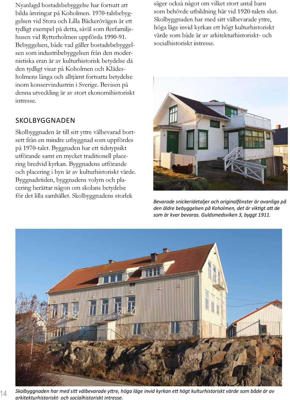 Bebyggelsen, både vad gäller bostadsbebyggelsen som industribebyggelsen från den modernistiska eran är av kulturhistorisk betydelse då den tydligt visar på Koholmen och Klädesholmens långa och