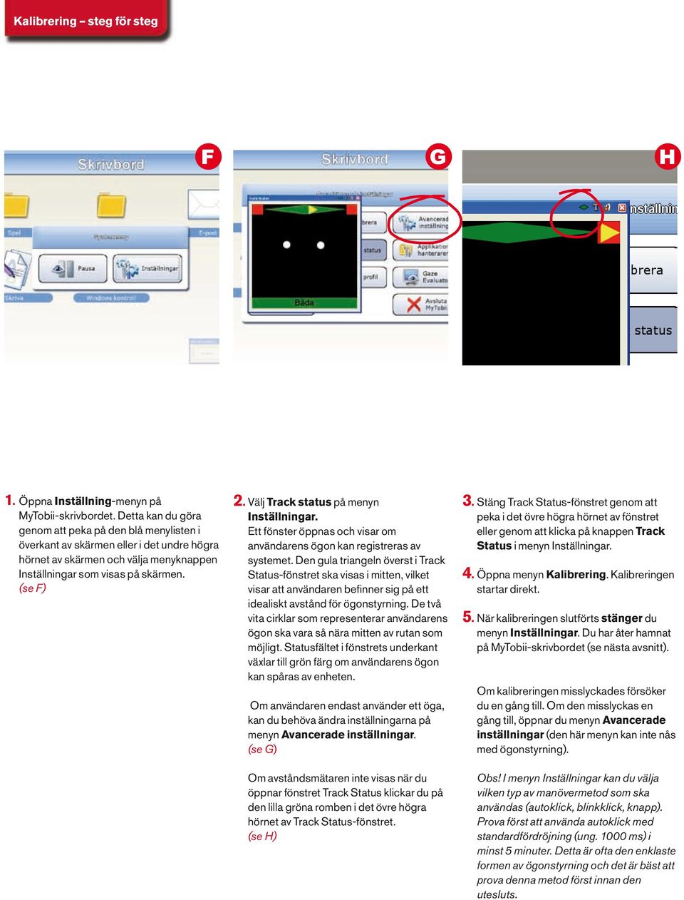 Välj Track status på menyn Inställningar. Ett fönster öppnas och visar om användarens ögon kan registreras av systemet.