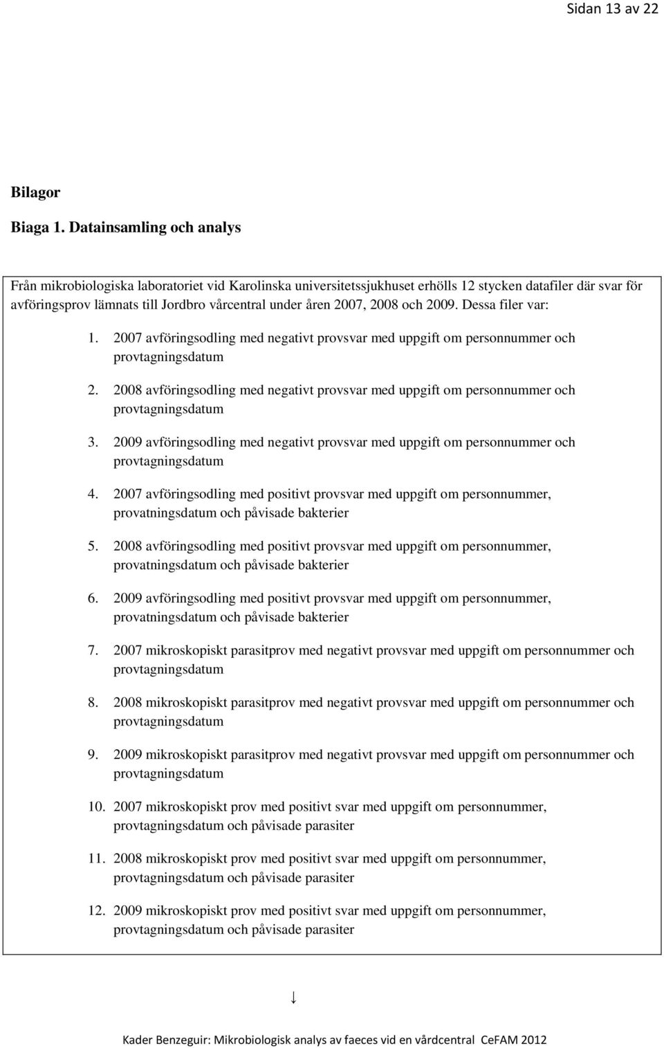 2007, 2008 och 2009. Dessa filer var: 1. 2007 avföringsodling med negativt provsvar med uppgift om personnummer och provtagningsdatum 2.