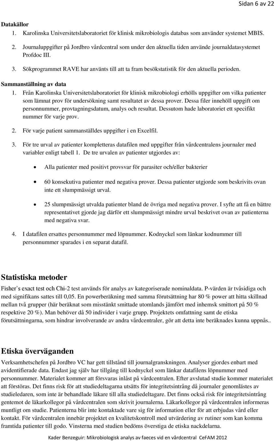 Från Karolinska Universitetslaboratoriet för klinisk mikrobiologi erhölls uppgifter om vilka patienter som lämnat prov för undersökning samt resultatet av dessa prover.