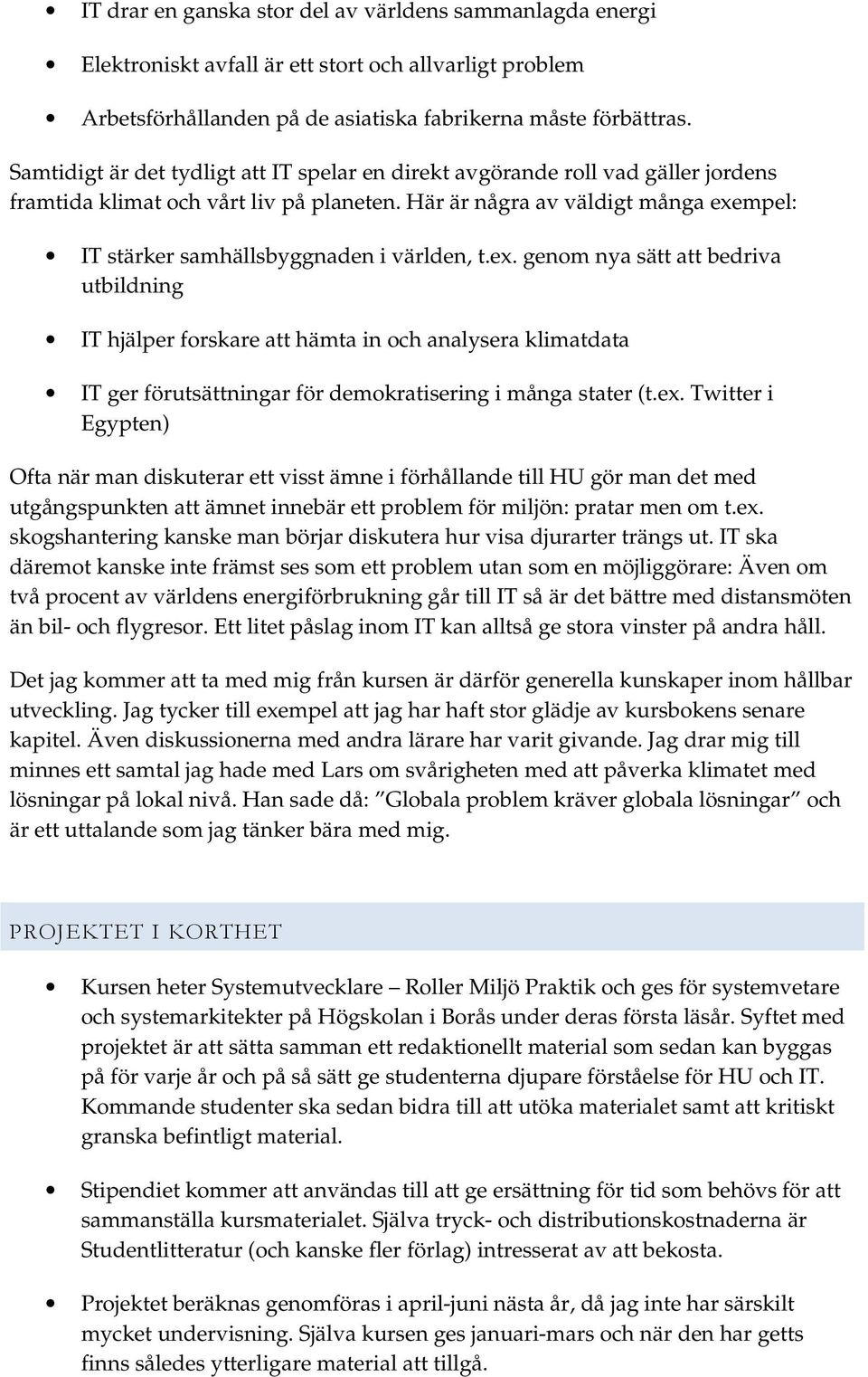 Här är några av väldigt många exempel: IT stärker samhällsbyggnaden i världen, t.ex. genom nya sätt att bedriva utbildning IT hjälper forskare att hämta in och analysera klimatdata IT ger förutsättningar för demokratisering i många stater (t.