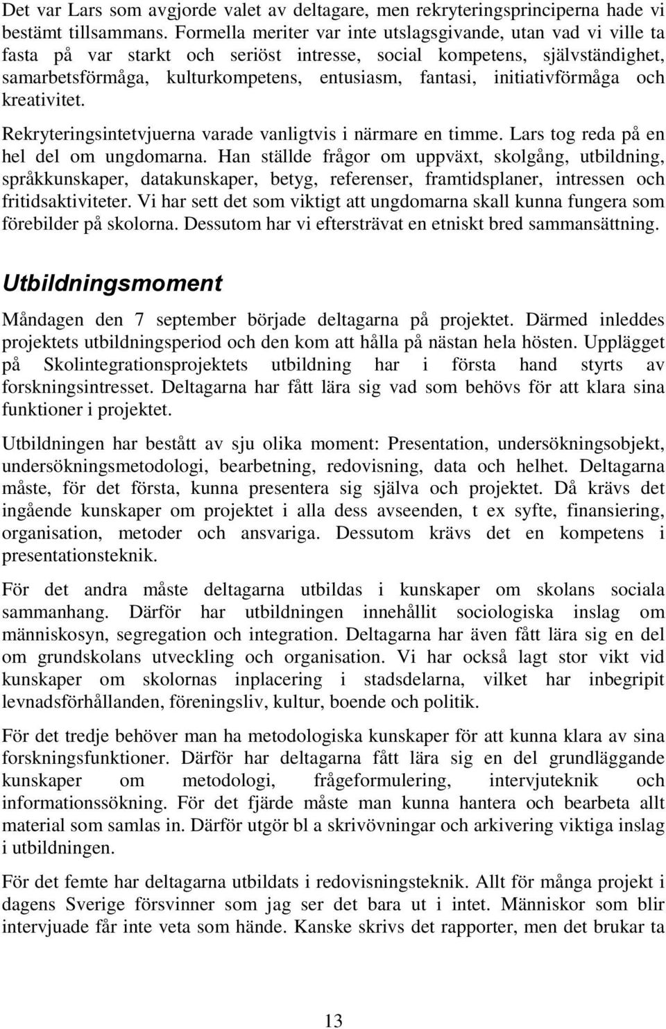 initiativförmåga och kreativitet. Rekryteringsintetvjuerna varade vanligtvis i närmare en timme. Lars tog reda på en hel del om ungdomarna.