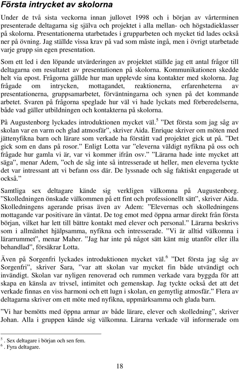 Som ett led i den löpande utvärderingen av projektet ställde jag ett antal frågor till deltagarna om resultatet av presentationen på skolorna. Kommunikationen skedde helt via epost.