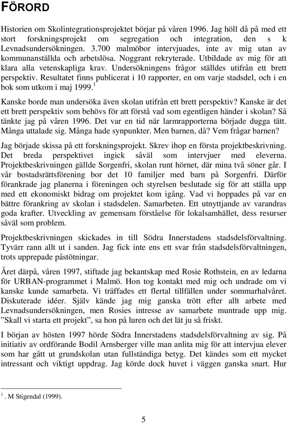 Undersökningens frågor ställdes utifrån ett brett perspektiv. Resultatet finns publicerat i 10 rapporter, en om varje stadsdel, och i en bok som utkom i maj 1999.