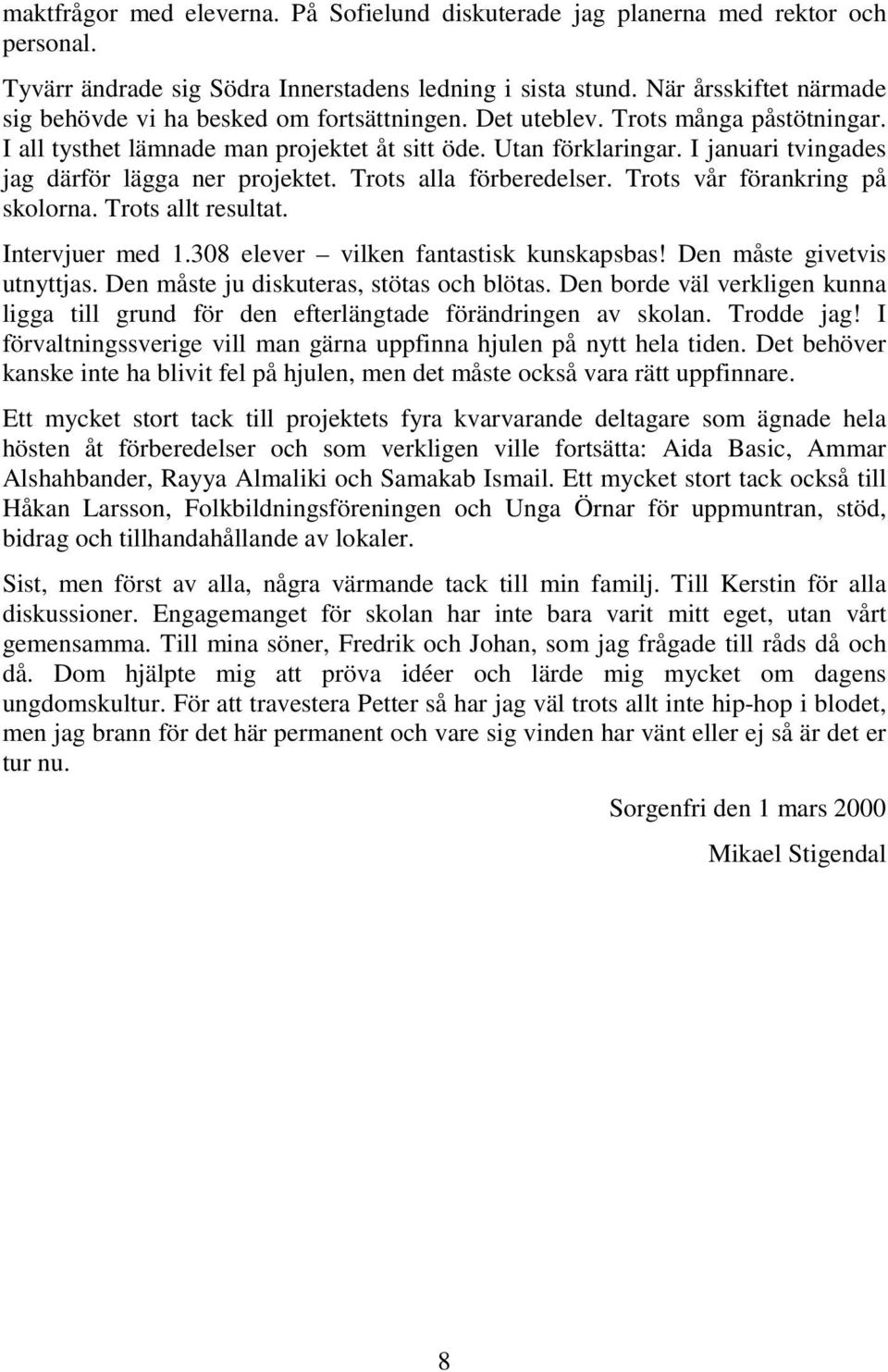 I januari tvingades jag därför lägga ner projektet. Trots alla förberedelser. Trots vår förankring på skolorna. Trots allt resultat. Intervjuer med 1.308 elever vilken fantastisk kunskapsbas!