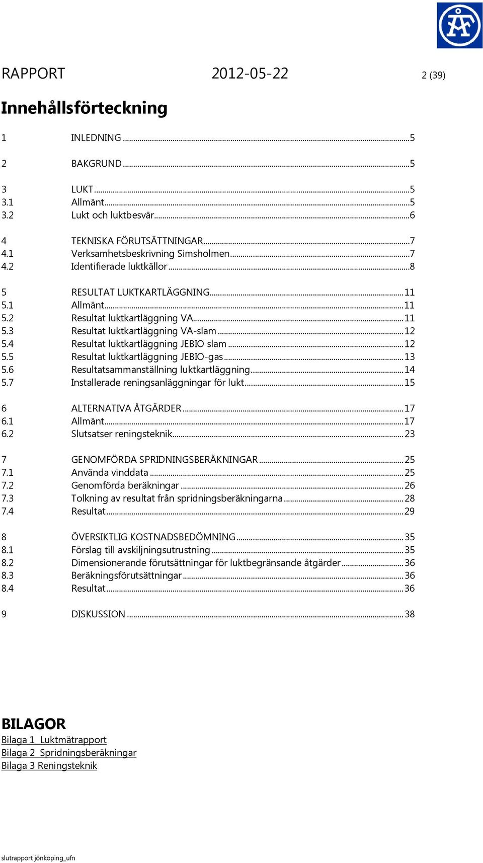 .. 12 5.4 Resultat luktkartläggning JEBIO slam... 12 5.5 Resultat luktkartläggning JEBIO-gas... 13 5.6 Resultatsammanställning luktkartläggning... 14 5.7 Installerade reningsanläggningar för lukt.