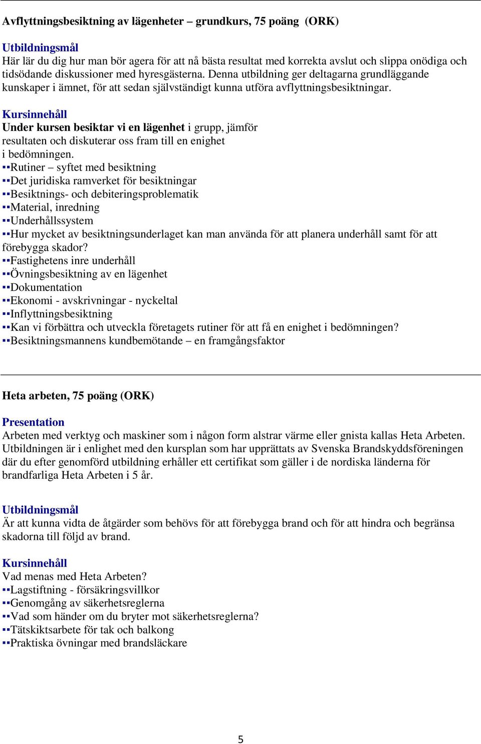 Kursinnehåll Under kursen besiktar vi en lägenhet i grupp, jämför resultaten och diskuterar oss fram till en enighet i bedömningen.