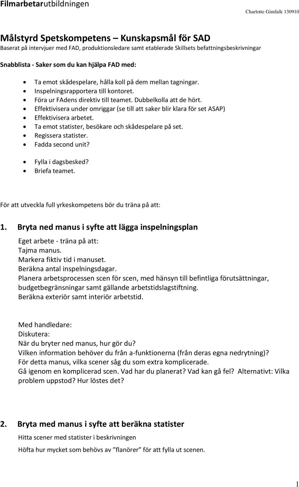 Effektivisera under omriggar (se till att saker blir klara för set ASAP) Effektivisera arbetet. Ta emot statister, besökare och skådespelare på set. Regissera statister. Fadda second unit?