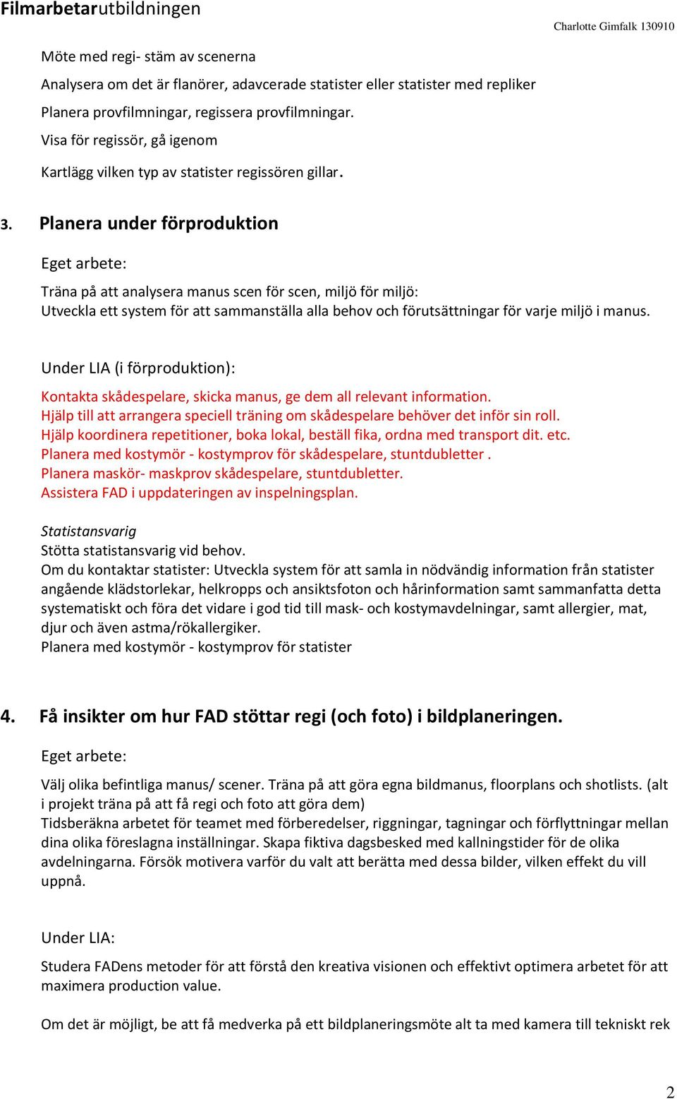 Planera under förproduktion Träna på att analysera manus scen för scen, miljö för miljö: Utveckla ett system för att sammanställa alla behov och förutsättningar för varje miljö i manus.