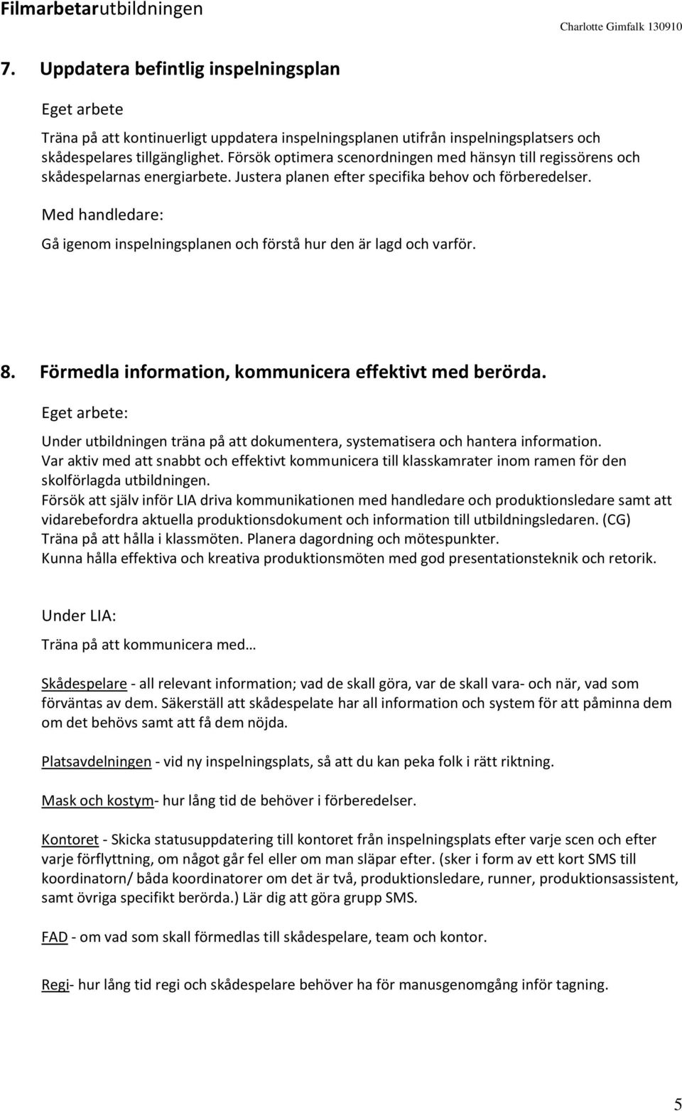 Med handledare: Gå igenom inspelningsplanen och förstå hur den är lagd och varför. 8. Förmedla information, kommunicera effektivt med berörda.