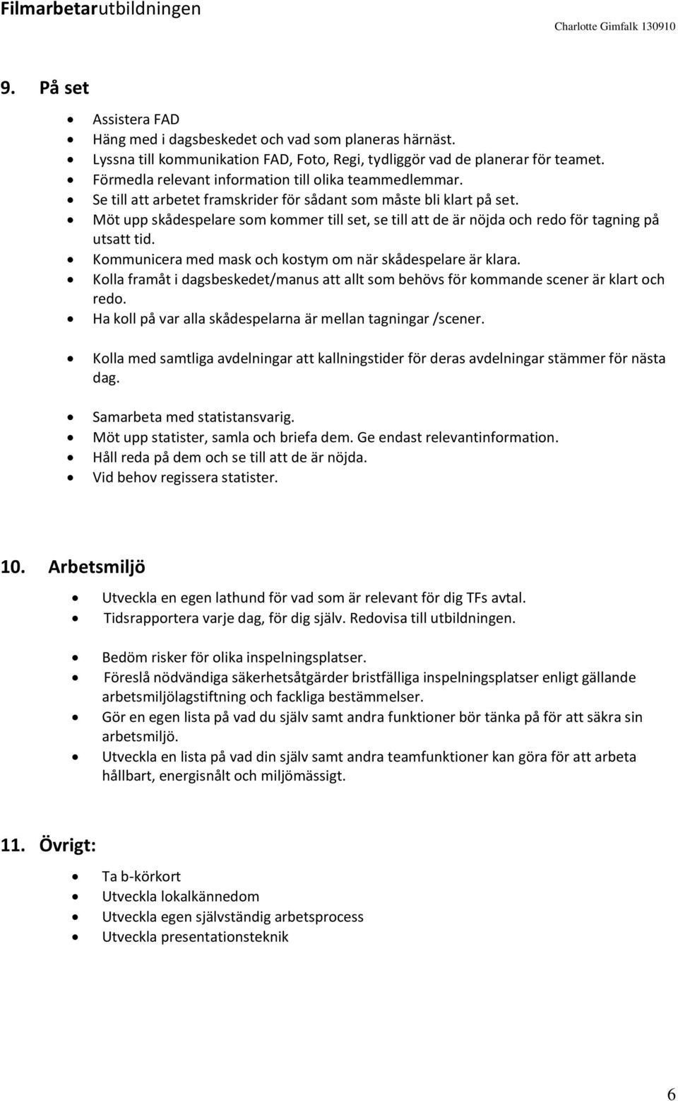 Möt upp skådespelare som kommer till set, se till att de är nöjda och redo för tagning på utsatt tid. Kommunicera med mask och kostym om när skådespelare är klara.