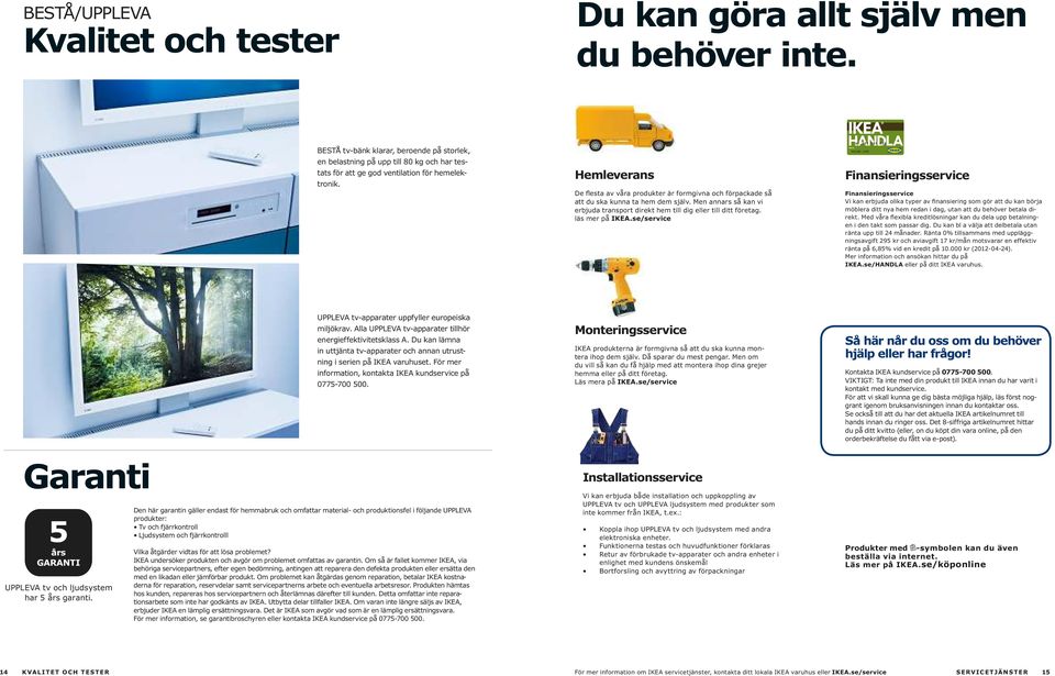 Hemleverans De flesta av våra produkter är formgivna och förpackade så att du ska kunna ta hem dem själv. Men annars så kan vi erbjuda transport direkt hem till dig eller till ditt företag.