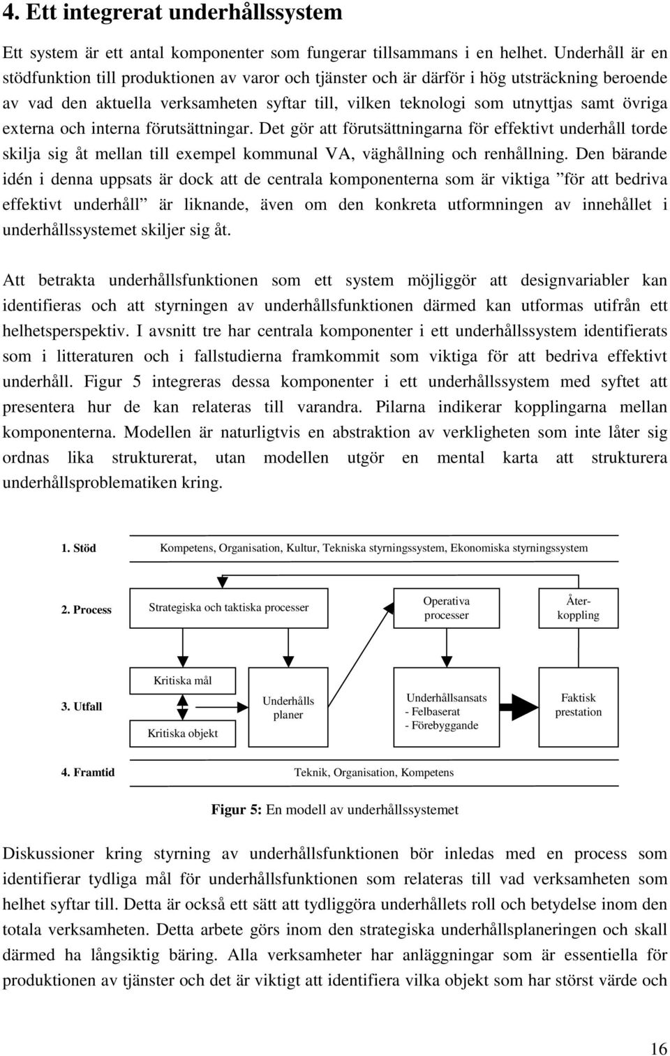 externa och interna förutsättningar. Det gör att förutsättningarna för effektivt underhåll torde skilja sig åt mellan till exempel kommunal VA, väghållning och renhållning.