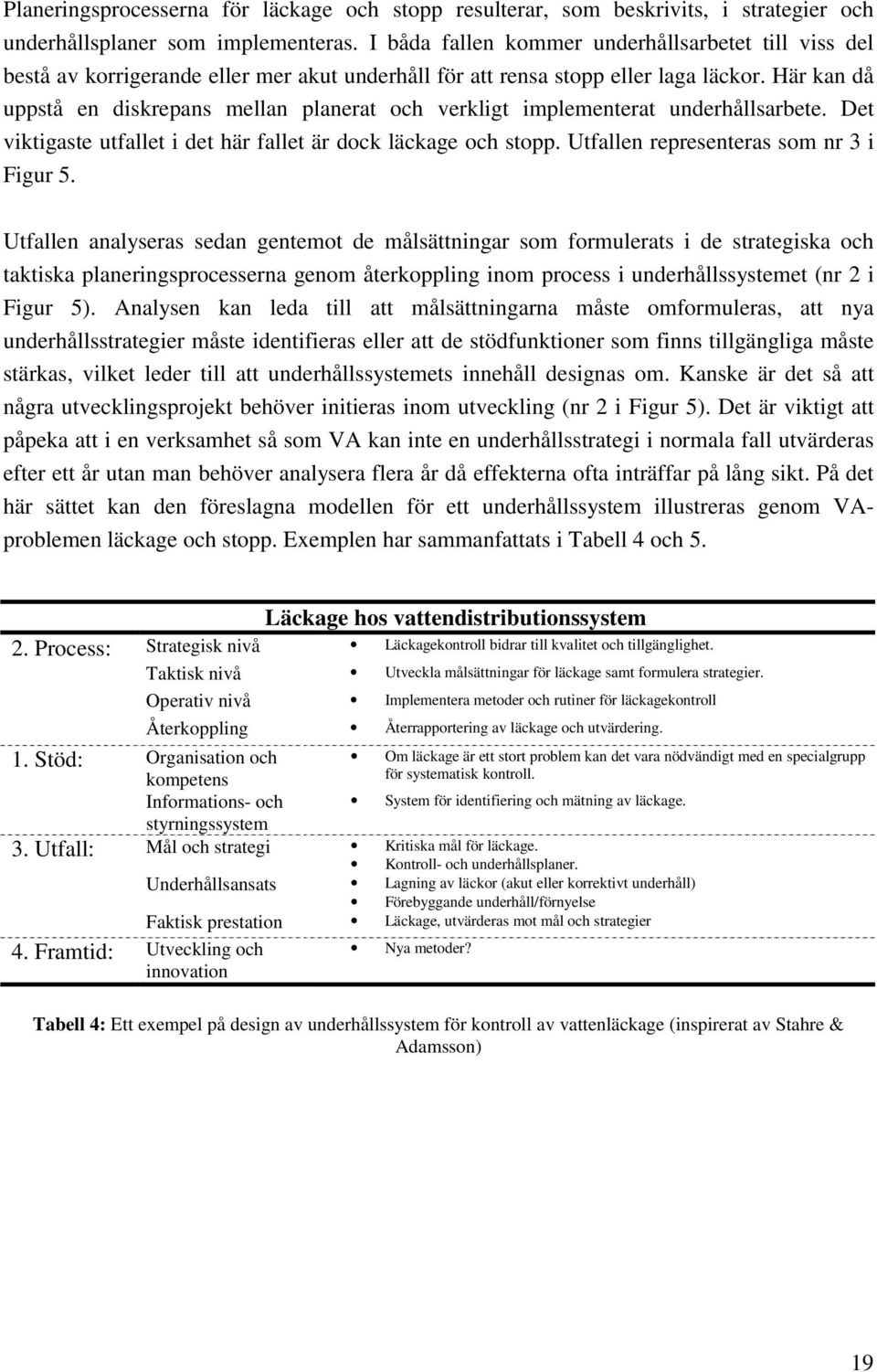 Här kan då uppstå en diskrepans mellan planerat och verkligt implementerat underhållsarbete. Det viktigaste utfallet i det här fallet är dock läckage och stopp.