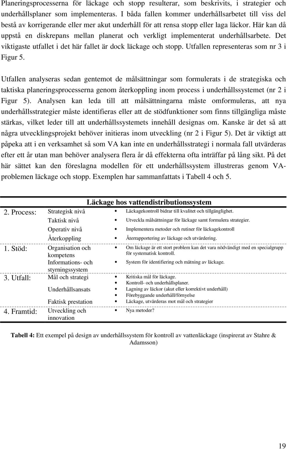 Här kan då uppstå en diskrepans mellan planerat och verkligt implementerat underhållsarbete. Det viktigaste utfallet i det här fallet är dock läckage och stopp.