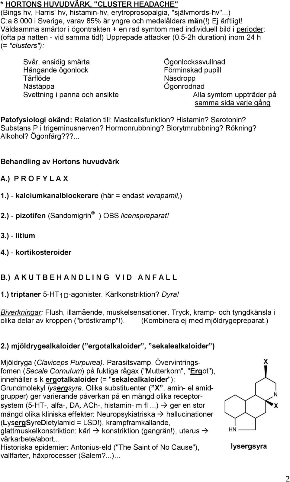 5-2h duration) inom 24 h (= "clusters"): Svår, ensidig smärta Hängande ögonlock Tårflöde Nästäppa Svettning i panna och ansikte Ögonlockssvullnad Förminskad pupill Näsdropp Ögonrodnad Alla symtom