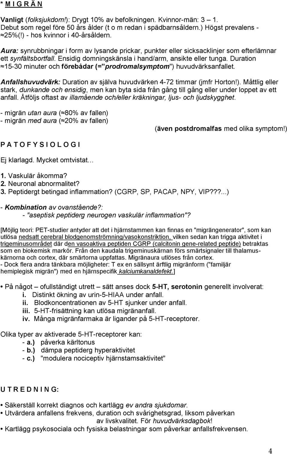 Ensidig domningskänsla i hand/arm, ansikte eller tunga. Duration 15-30 minuter och förebådar (="prodromalsymptom") huvudvärksanfallet.