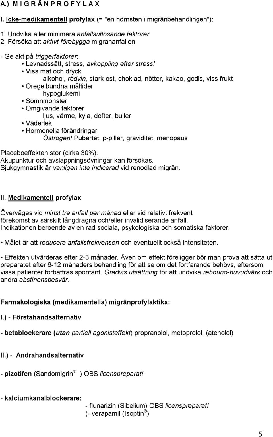 Viss mat och dryck alkohol, rödvin, stark ost, choklad, nötter, kakao, godis, viss frukt Oregelbundna måltider hypoglukemi Sömnmönster Omgivande faktorer ljus, värme, kyla, dofter, buller Väderlek