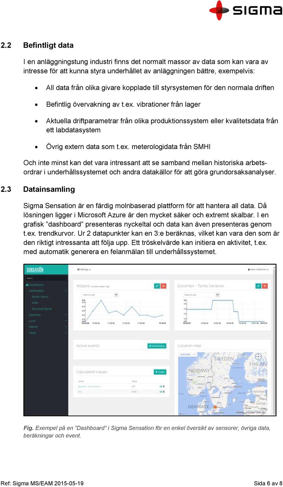 vibrationer från lager Aktuella driftparametrar från olika produktionssystem eller kvalitetsdata från ett labdatasystem Övrig ext