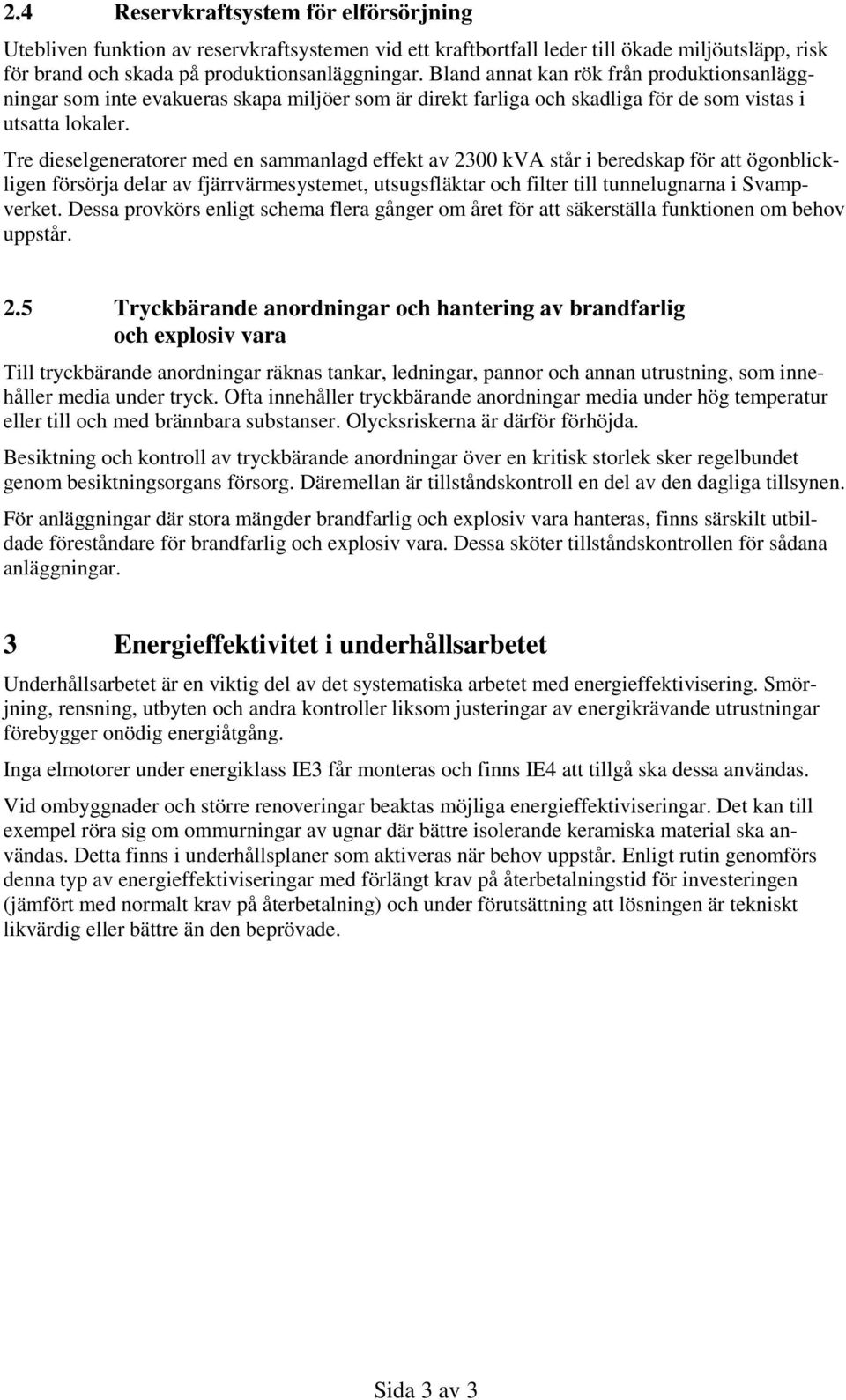 Tre dieselgeneratorer med en sammanlagd effekt av 2300 kva står i beredskap för att ögonblickligen försörja delar av fjärrvärmesystemet, utsugsfläktar och filter till tunnelugnarna i Svampverket.