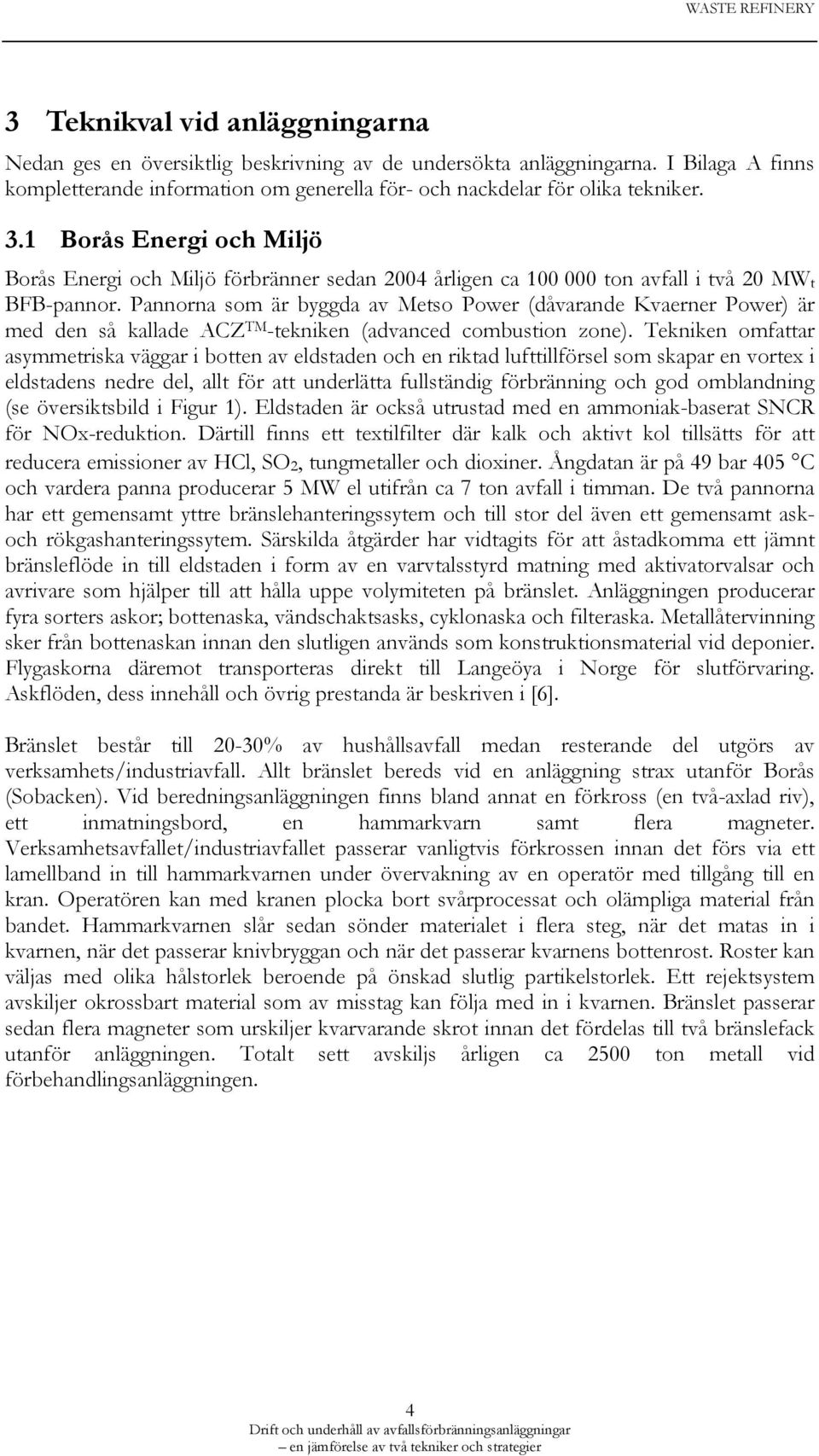 Pannorna som är byggda av Metso Power (dåvarande Kvaerner Power) är med den så kallade ACZ TM -tekniken (advanced combustion zone).