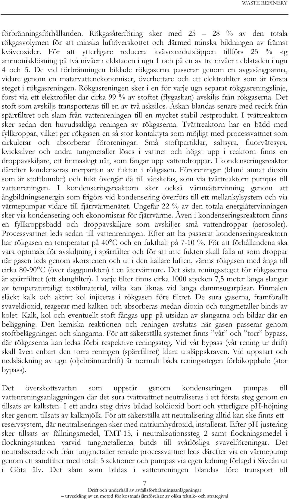 De vid förbränningen bildade rökgaserna passerar genom en avgasångpanna, vidare genom en matarvattenekonomiser, överhettare och ett elektrofilter som är första steget i rökgasreningen.