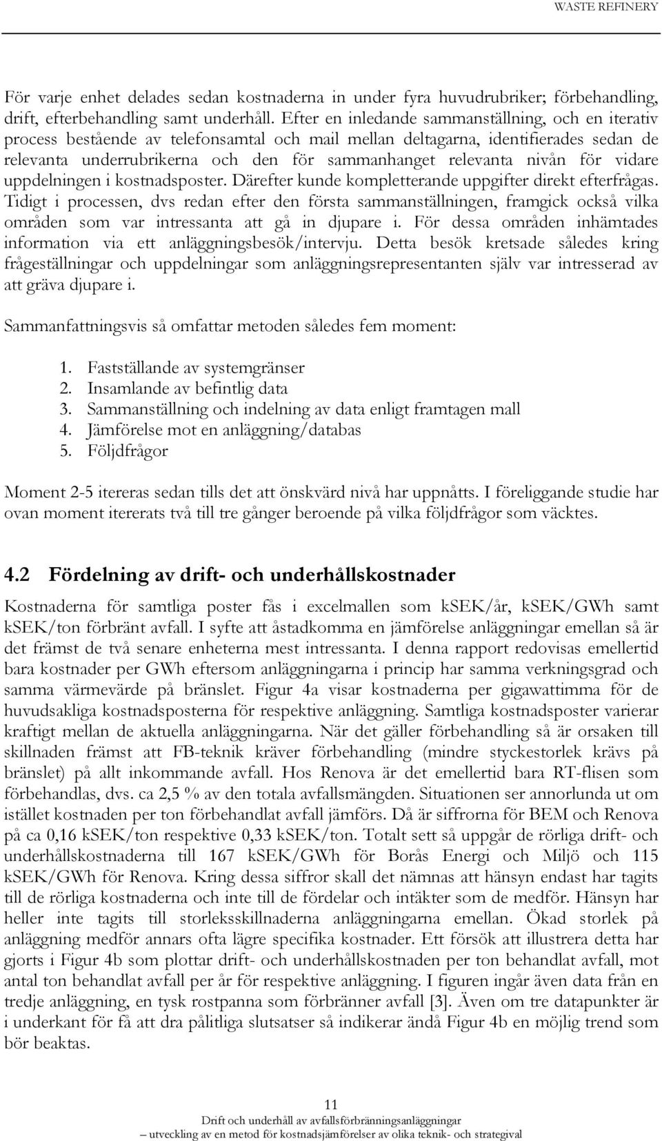 nivån för vidare uppdelningen i kostnadsposter. Därefter kunde kompletterande uppgifter direkt efterfrågas.