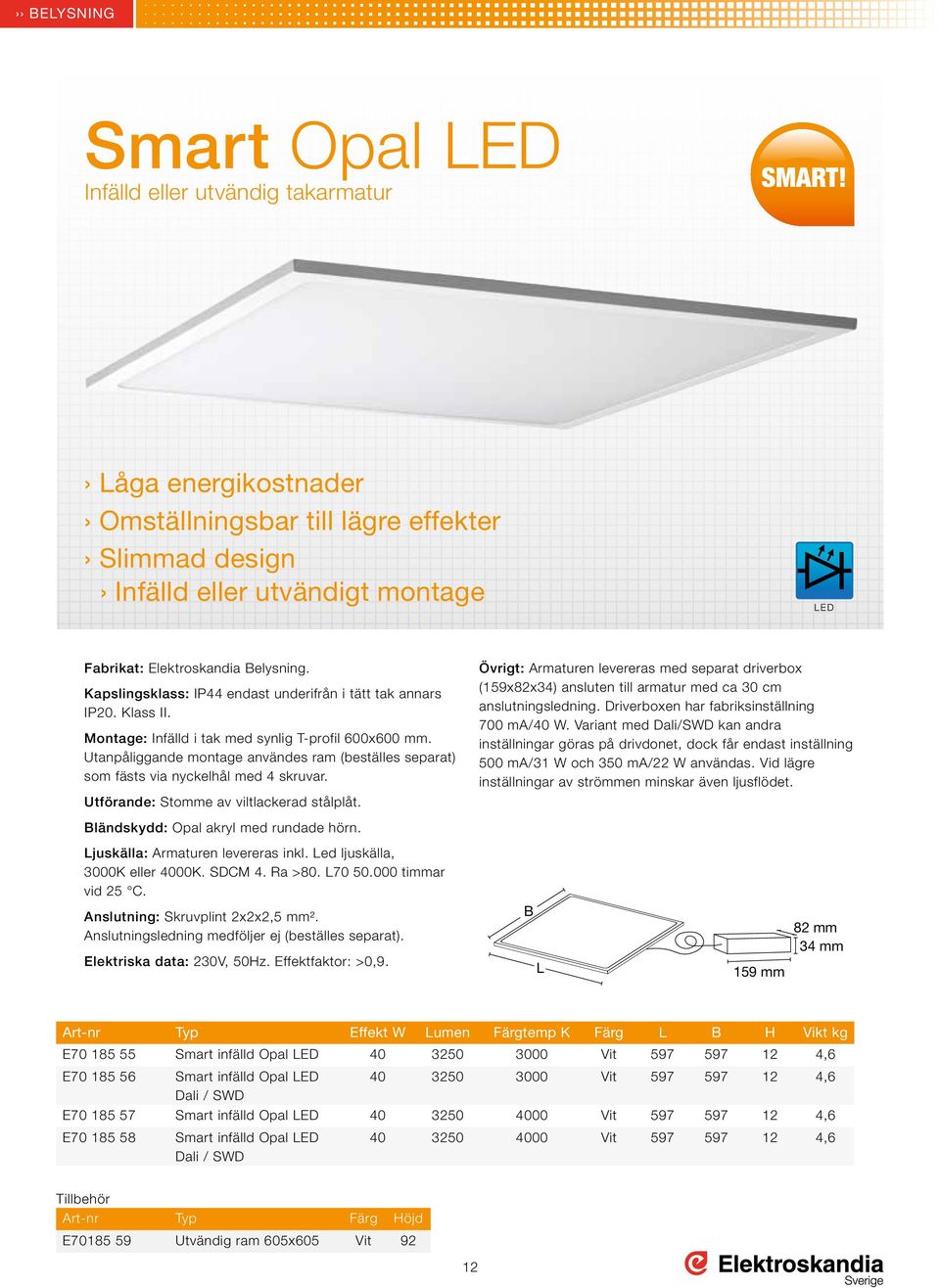 Utförande: Stomme av viltlackerad stålplåt. Övrigt: Armaturen levereras med separat driverbox (159x82x34) ansluten till armatur med ca 30 cm anslutningsledning.