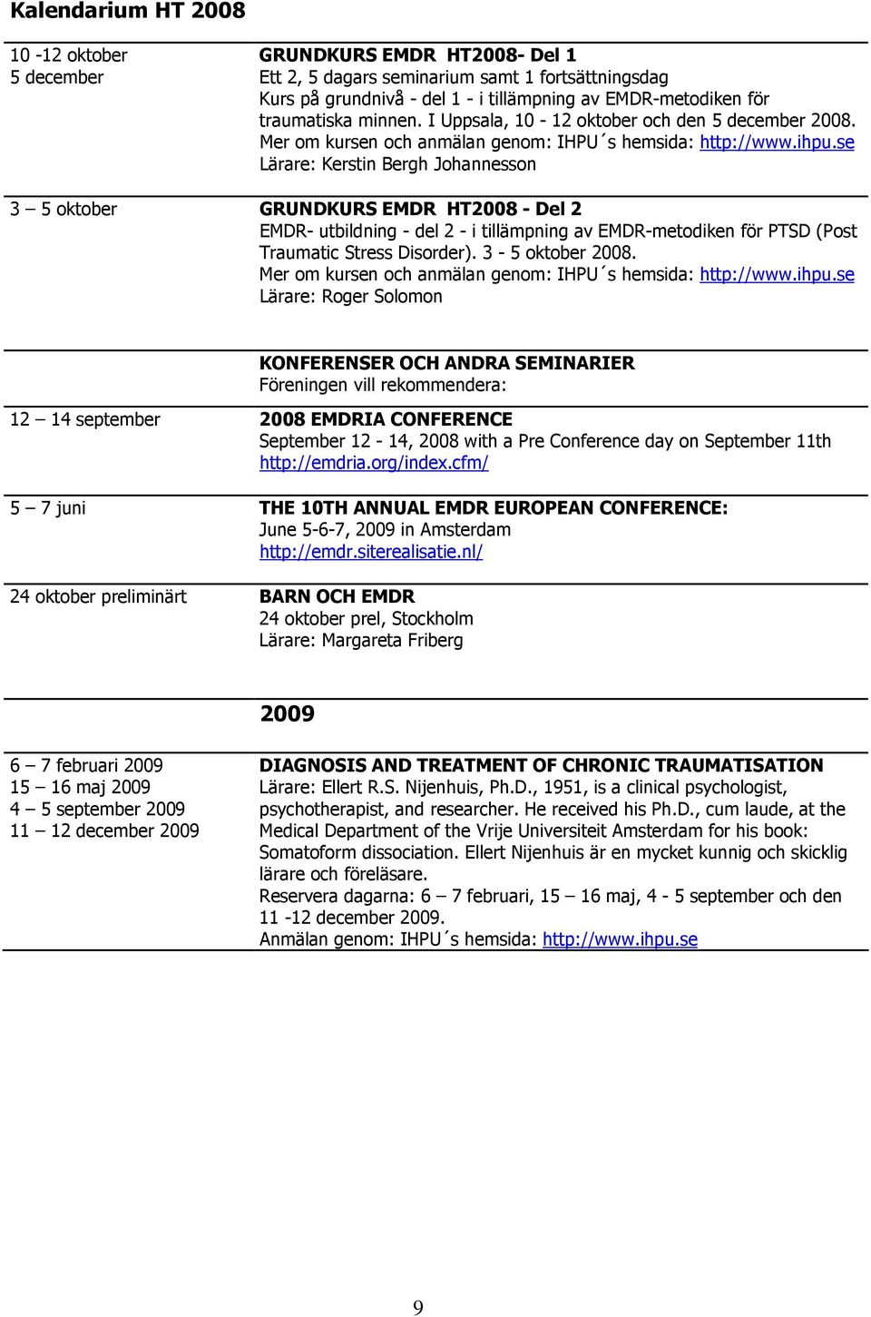 se Lärare: Kerstin Bergh Johannesson 3 5 oktober GRUNDKURS EMDR HT2008 - Del 2 EMDR- utbildning - del 2 - i tillämpning av EMDR-metodiken för PTSD (Post Traumatic Stress Disorder). 3-5 oktober 2008.