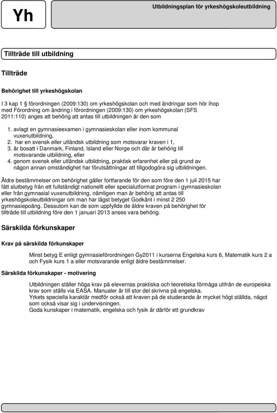 har en svensk eller utländsk utbildning som motsvarar kraven i 1, 3. är bosatt i Danmark, Finland, Island eller Norge och där är behörig till motsvarande utbildning, eller 4.