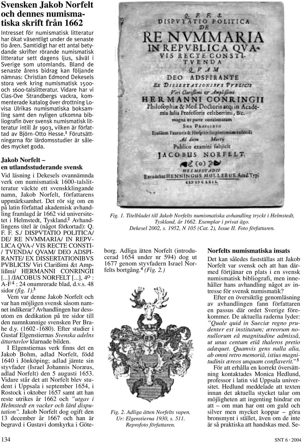 Bland de senaste årens bidrag kan följande nämnas: Christian Edmond Dekesels stora verk kring numismatisk 1500- och 1600-talslitteratur.