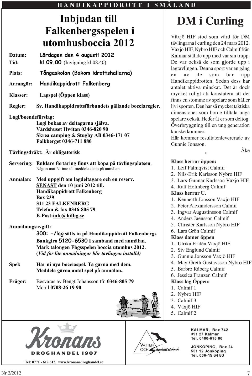 Värdshuset Hwitan 0346-820 90 Skrea camping & Stugby AB 0346-171 07 Falkberget 0346-711 880 Tävlingsdräkt: Är obligatorisk Servering: Enklare förtäring finns att köpa på tävlingsplatsen.