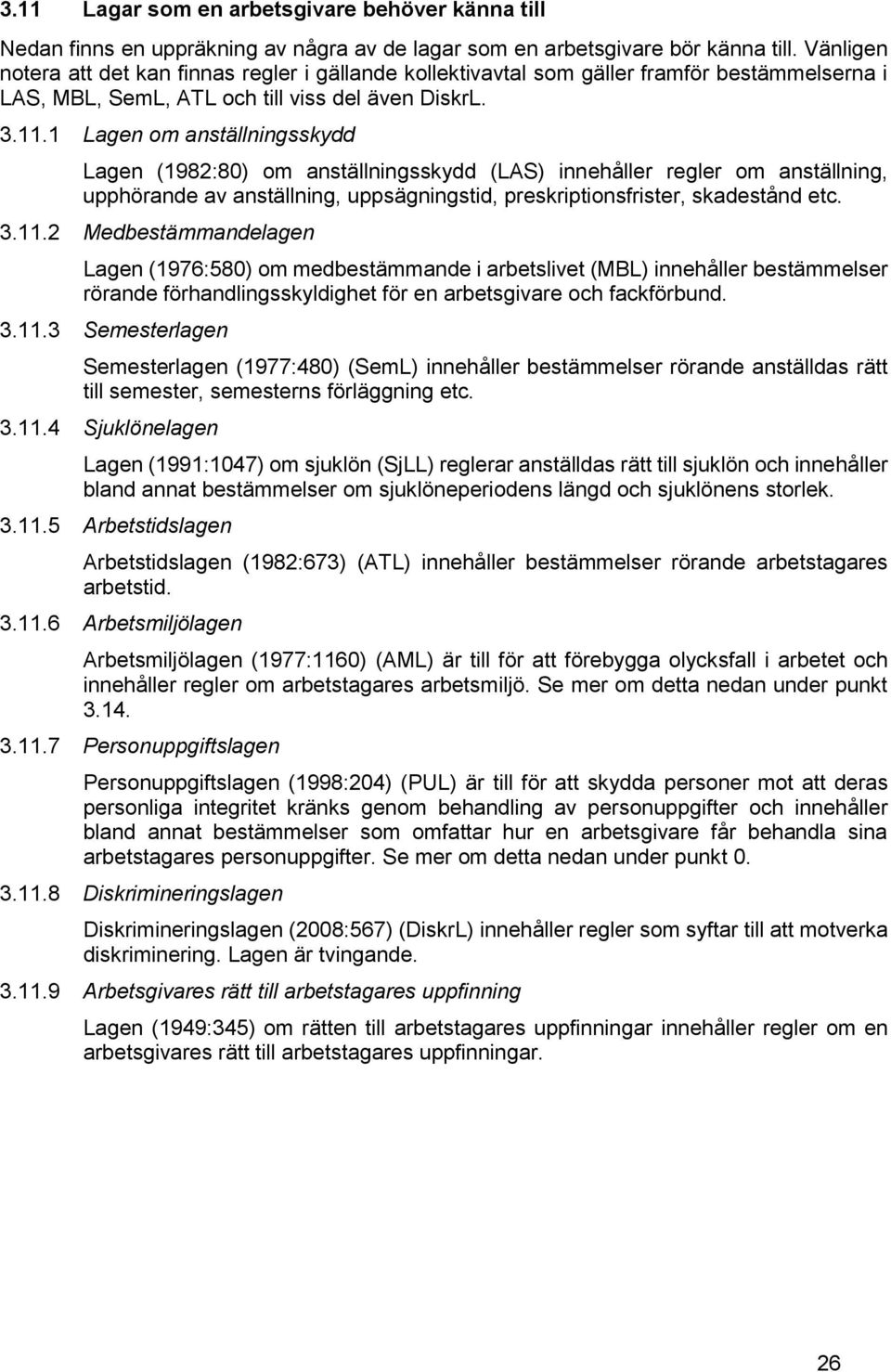 1 Lagen om anställningsskydd Lagen (1982:80) om anställningsskydd (LAS) innehåller regler om anställning, upphörande av anställning, uppsägningstid, preskriptionsfrister, skadestånd etc. 3.11.