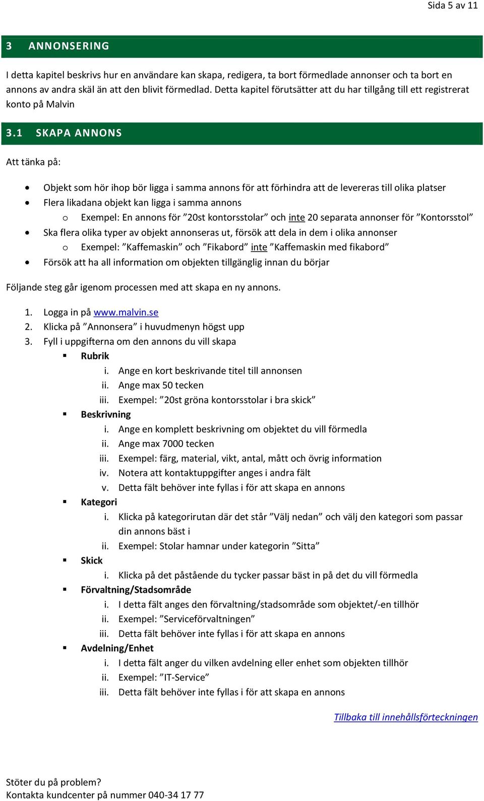 1 SKAPA ANNONS Att tänka på: Objekt som hör ihop bör ligga i samma annons för att förhindra att de levereras till olika platser Flera likadana objekt kan ligga i samma annons o Exempel: En annons för