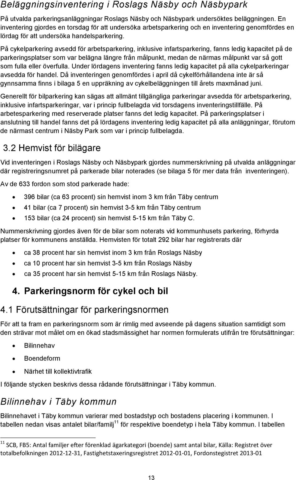 På cykelparkering avsedd för arbetsparkering, inklusive infartsparkering, fanns ledig kapacitet på de parkeringsplatser som var belägna längre från målpunkt, medan de närmas målpunkt var så gott som