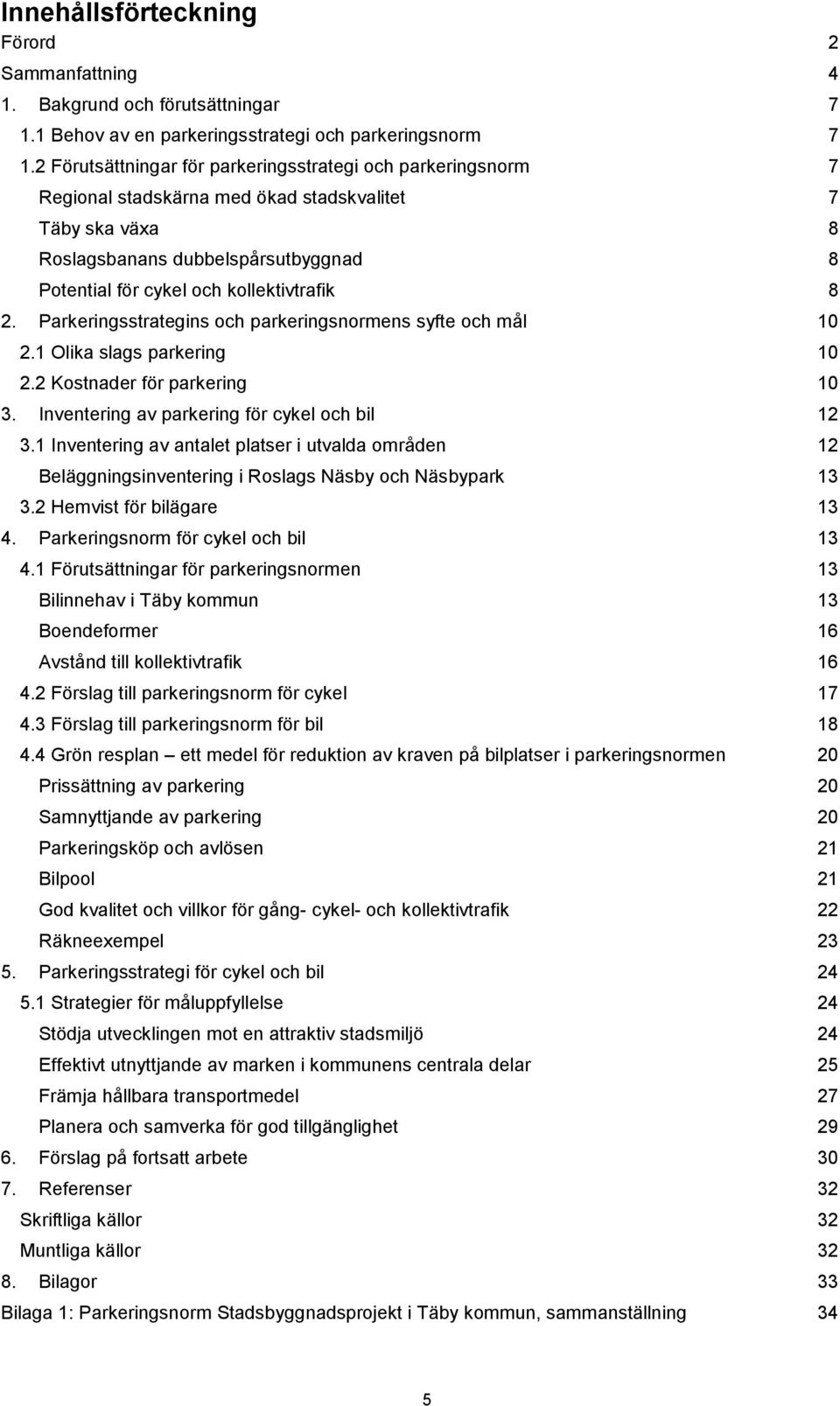 8 2. Parkeringsstrategins och parkeringsnormens syfte och mål 10 2.1 Olika slags parkering 10 2.2 Kostnader för parkering 10 3. Inventering av parkering för cykel och bil 12 3.