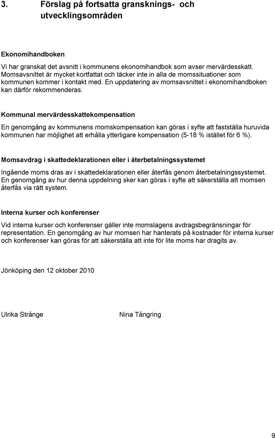 Kommunal mervärdesskattekompensation En genomgång av kommunens momskompensation kan göras i syfte att fastställa huruvida kommunen har möjlighet att erhålla ytterligare kompensation (5-18 % istället