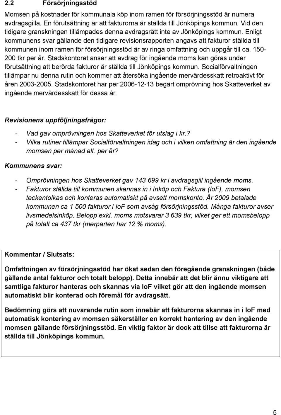 Enligt kommunens svar gällande den tidigare revisionsrapporten angavs att fakturor ställda till kommunen inom ramen för försörjningsstöd är av ringa omfattning och uppgår till ca. 150-200 tkr per år.