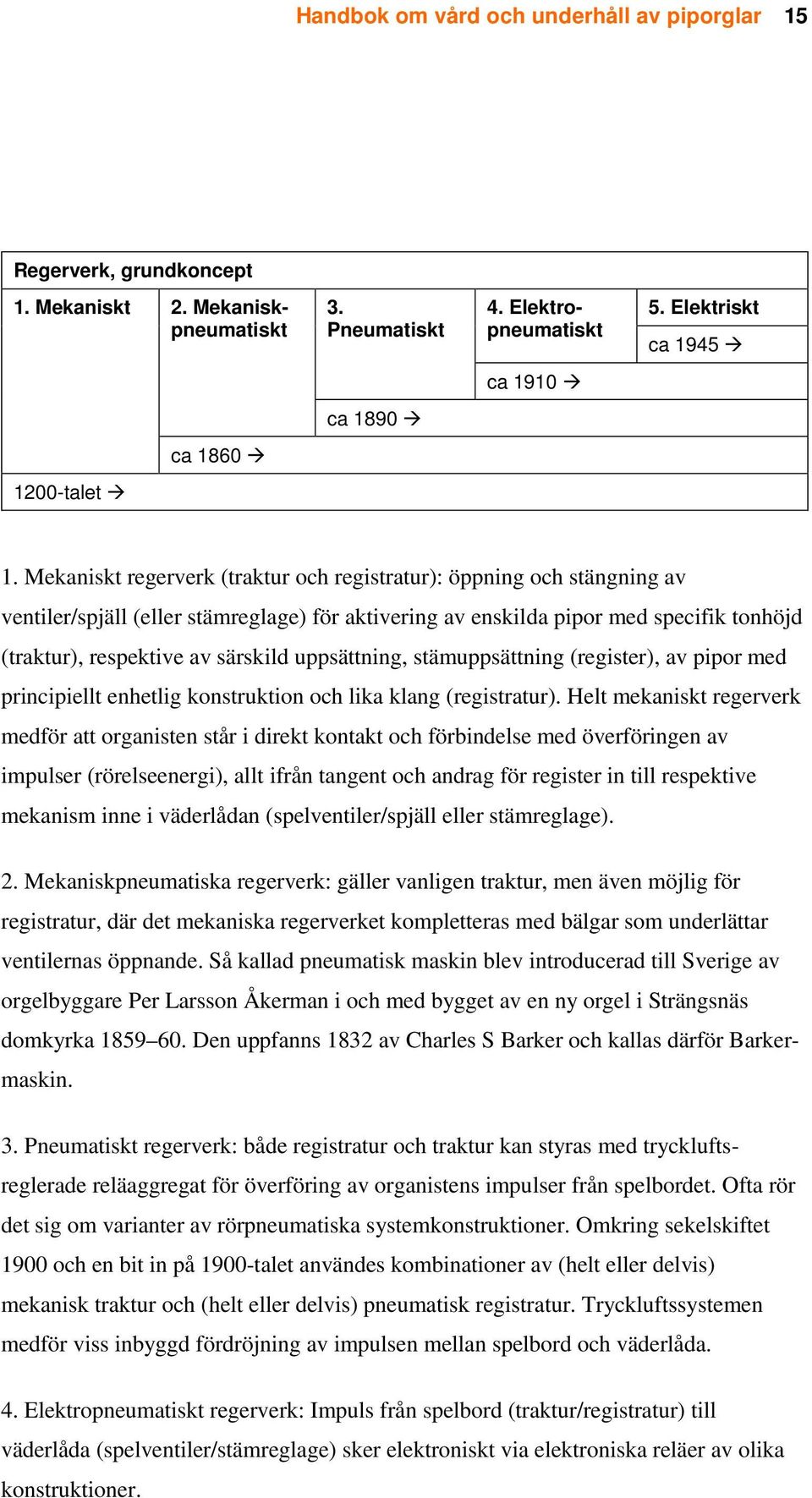 Mekaniskt regerverk (traktur och registratur): öppning och stängning av ventiler/spjäll (eller stämreglage) för aktivering av enskilda pipor med specifik tonhöjd (traktur), respektive av särskild