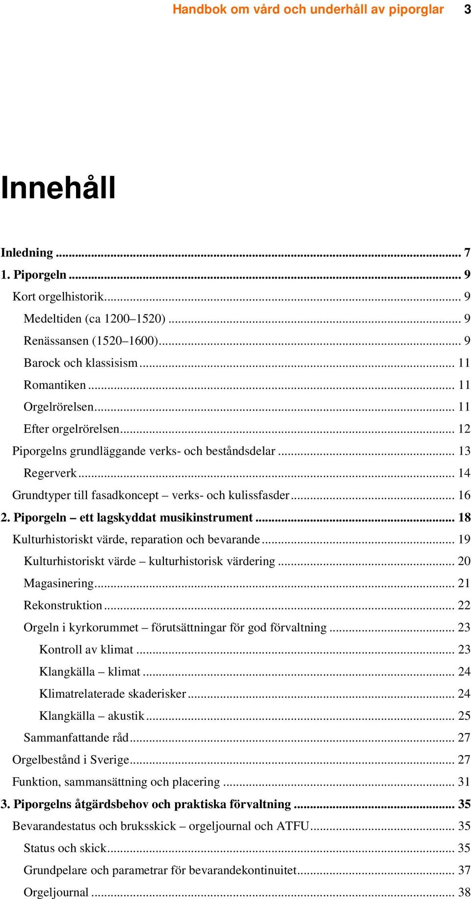 Piporgeln ett lagskyddat musikinstrument... 18 Kulturhistoriskt värde, reparation och bevarande... 19 Kulturhistoriskt värde kulturhistorisk värdering... 20 Magasinering... 21 Rekonstruktion.