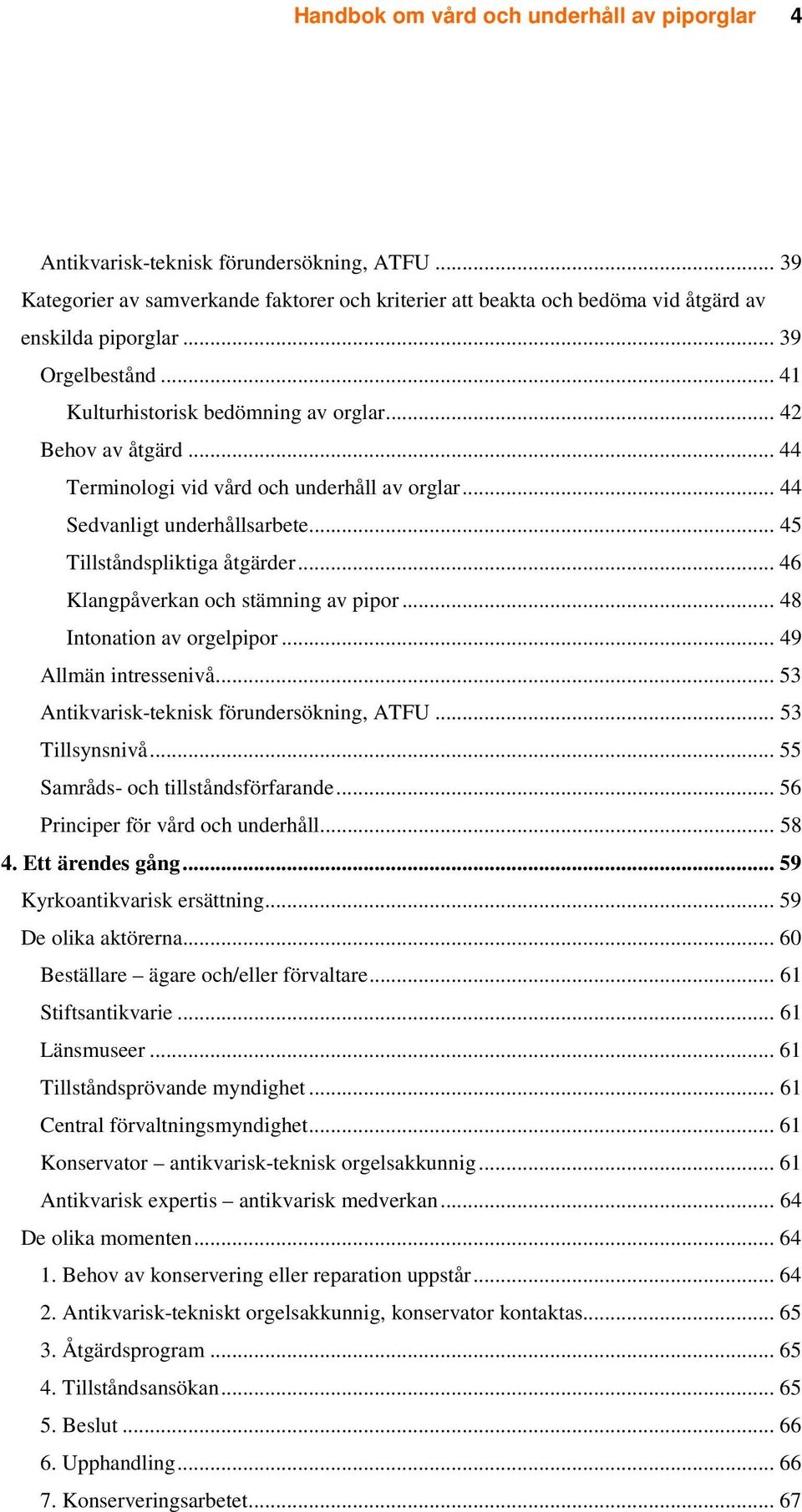 .. 46 Klangpåverkan och stämning av pipor... 48 Intonation av orgelpipor... 49 Allmän intressenivå... 53 Antikvarisk-teknisk förundersökning, ATFU... 53 Tillsynsnivå.