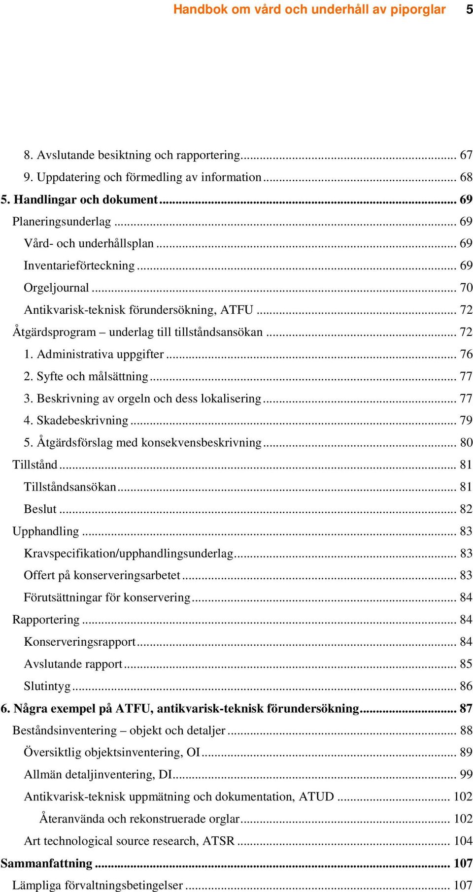 Administrativa uppgifter... 76 2. Syfte och målsättning... 77 3. Beskrivning av orgeln och dess lokalisering... 77 4. Skadebeskrivning... 79 5. Åtgärdsförslag med konsekvensbeskrivning... 80 Tillstånd.