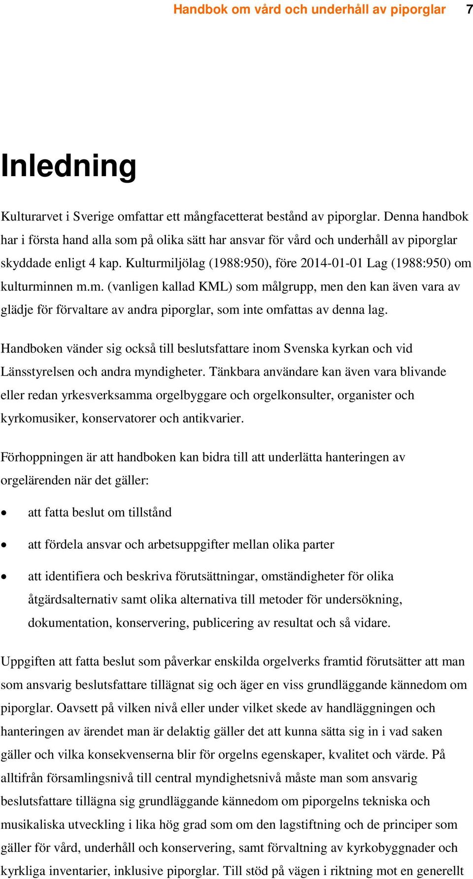 Kulturmiljölag (1988:950), före 2014-01-01 Lag (1988:950) om kulturminnen m.m. (vanligen kallad KML) som målgrupp, men den kan även vara av glädje för förvaltare av andra piporglar, som inte omfattas av denna lag.