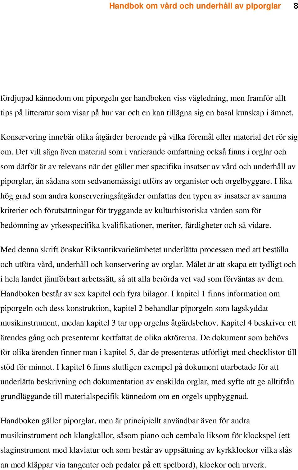 Det vill säga även material som i varierande omfattning också finns i orglar och som därför är av relevans när det gäller mer specifika insatser av vård och underhåll av piporglar, än sådana som