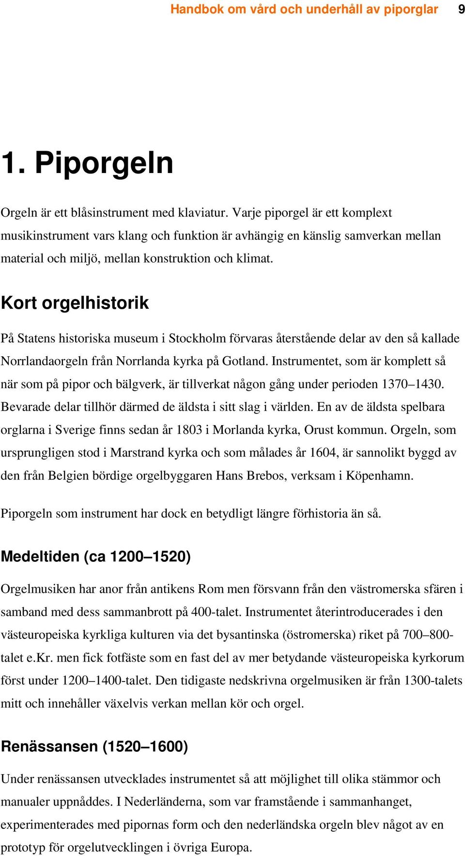 Kort orgelhistorik På Statens historiska museum i Stockholm förvaras återstående delar av den så kallade Norrlandaorgeln från Norrlanda kyrka på Gotland.