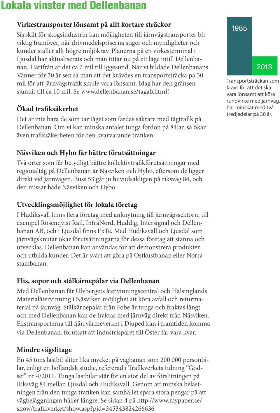 Härifrån är det ca 7 mil till Iggesund. När vi bildade Dellenbanans Vänner för 30 år sen sa man att det krävdes en transportsträcka på 30 mil för att järnvägstrafik skulle vara lönsamt.