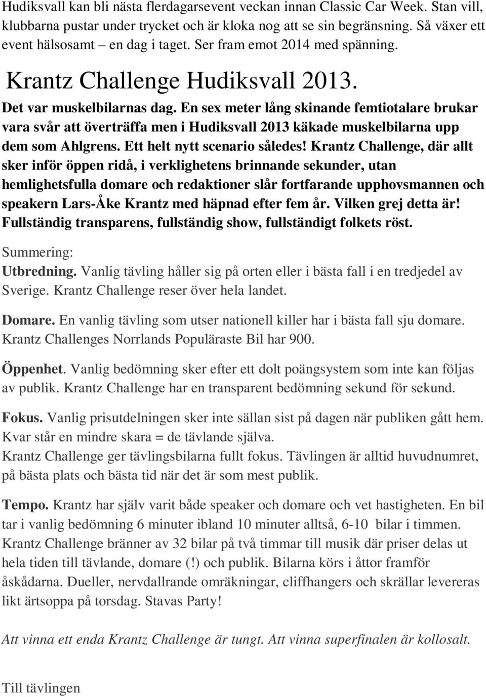 En sex meter lång skinande femtiotalare brukar vara svår att överträffa men i Hudiksvall 2013 käkade muskelbilarna upp dem som Ahlgrens. Ett helt nytt scenario således!