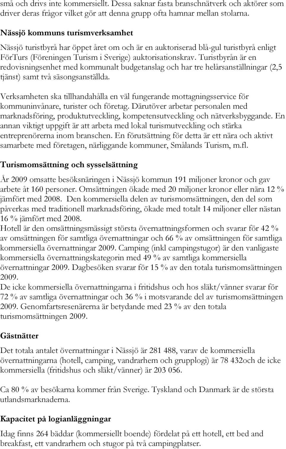 Turistbyrån är en redovisningsenhet med kommunalt budgetanslag och har tre helårsanställningar (2,5 tjänst) samt två säsongsanställda.