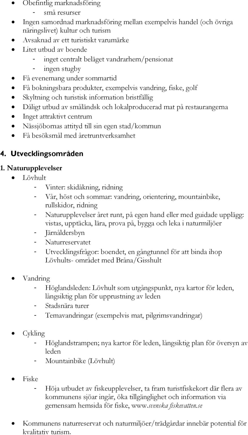 Dåligt utbud av småländsk och lokalproducerad mat på restaurangerna Inget attraktivt centrum Nässjöbornas attityd till sin egen stad/kommun Få besöksmål med åretruntverksamhet 4. Utvecklingsområden 1.