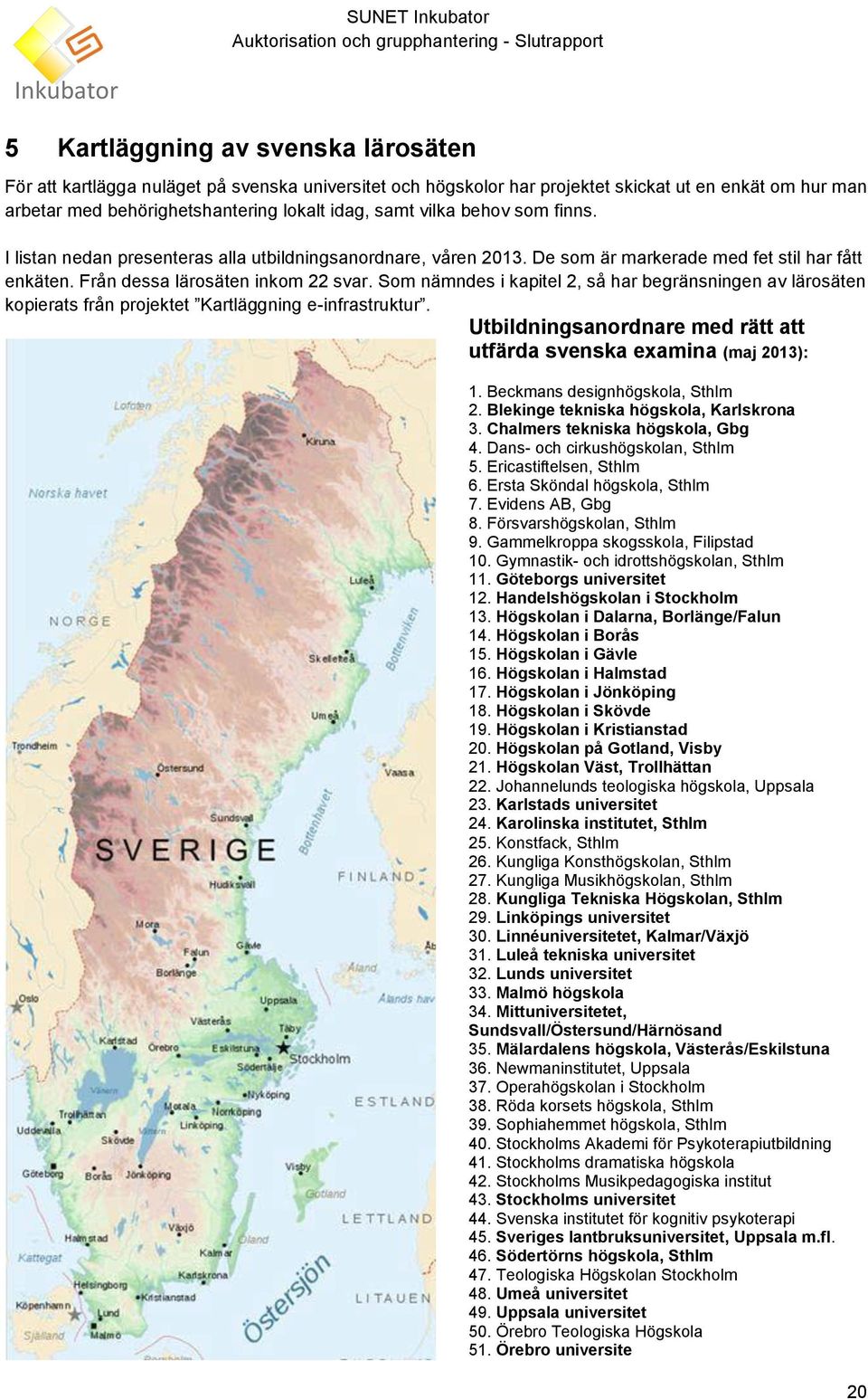 Från dessa lärosäten inkom 22 svar. Som nämndes i kapitel 2, så har begränsningen av lärosäten kopierats från projektet Kartläggning e-infrastruktur.